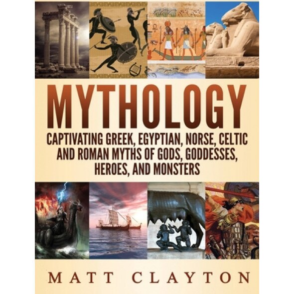 Mythology: Captivating Greek, Egyptian, Norse Celtic and Roman Myths of Gods, Goddesses, Heroes, and Monsters, Matt Clayton (Author)
