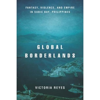 Global Borderlands: Fantasy, Violence, and Empire in Subic Bay, Philippines, Global Borderlands: Fantasy, Violence, and Empire in Subic Bay, Philippines,