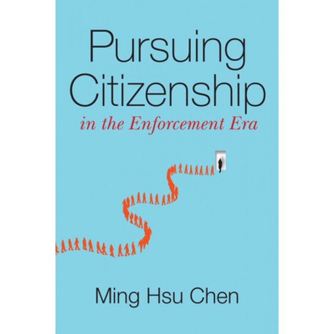 Pursuing Citizenship in the Enforcement Era: Constructing Affirmative Immigration, Ming H. Chen (Author)