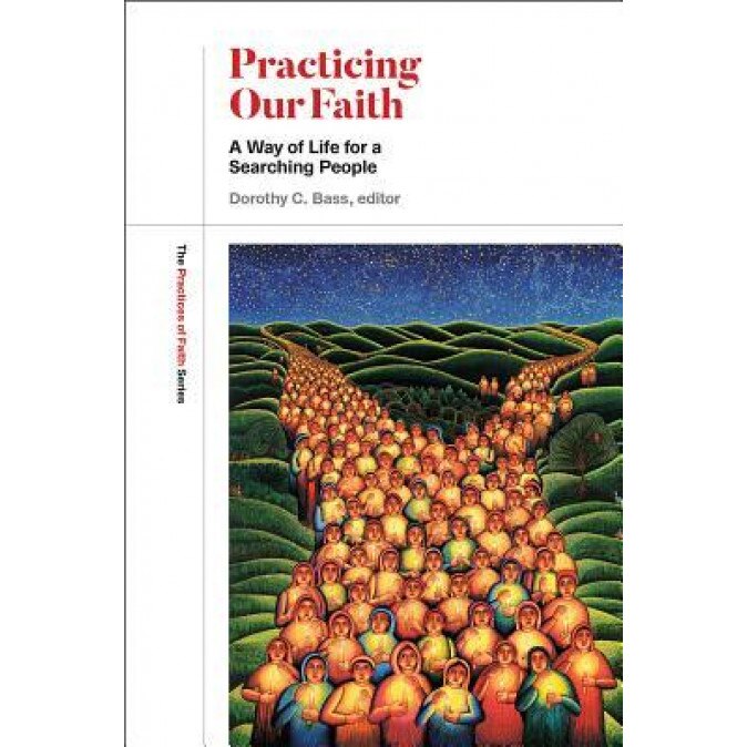Practicing Our Faith: A Way of Life for a Searching People, Dorothy C. Bass (Editor)