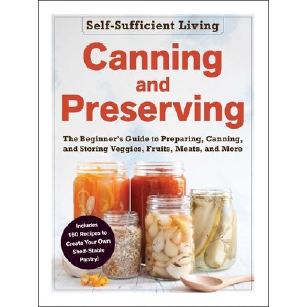 Canning and Preserving The Beginner's Guide to Preparing, Canning, and Storing Veggies, Fruits, Meats, and More, Adams Media