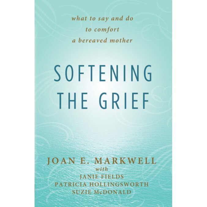 Softening the Grief: What to Say and Do to Comfort a Bereaved Mother, Joan E. Markwell (Author)