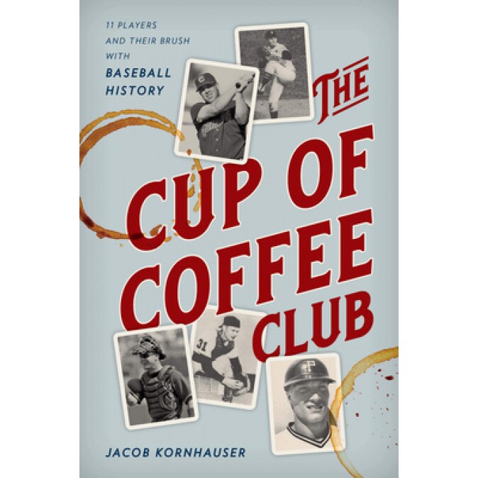 The Cup of Coffee Club: 11 Players and Their Brush with Baseball History, Jacob Kornhauser (Author)