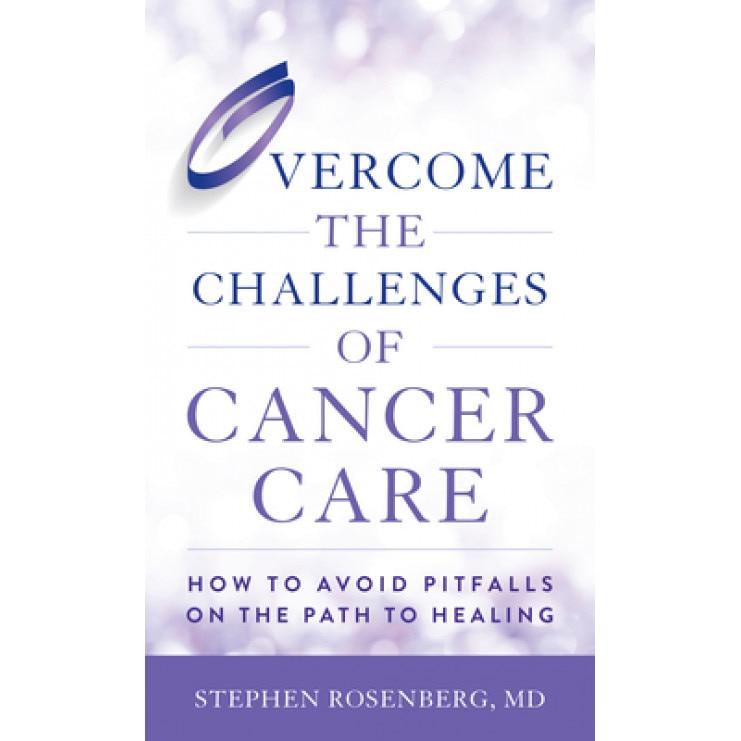 Overcome the Challenges of Cancer Care: How to Avoid Pitfalls on the Path to Healing, Stephen Rosenberg (Author)