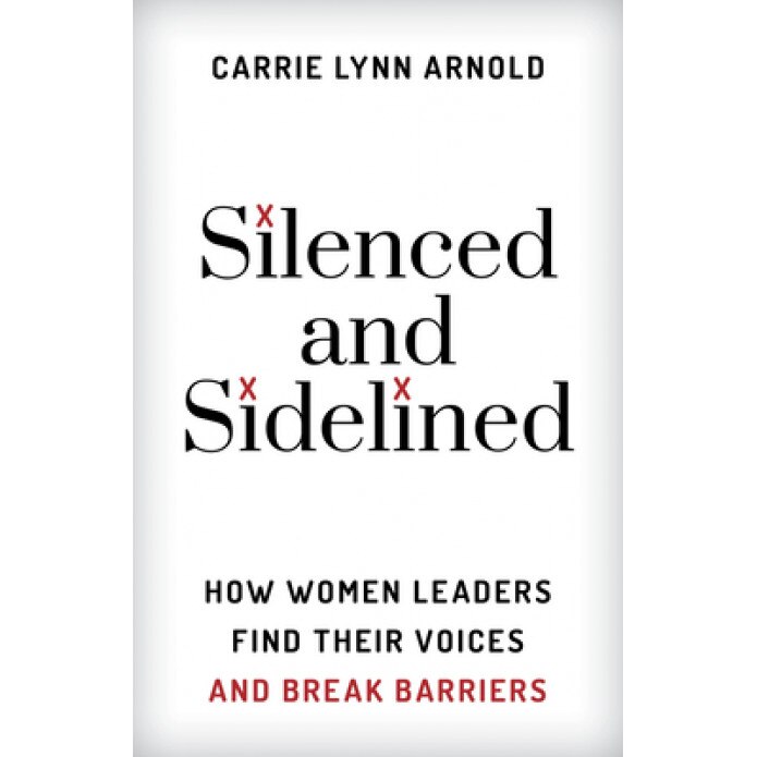 Silenced and Sidelined: How Women Leaders Find Their Voices and Break Barriers, Carrie Lynn, PH. D. Arnold (Author)