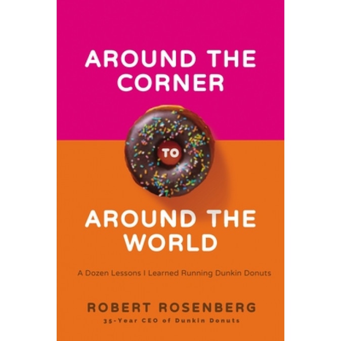 Around the Corner to Around the World: A Dozen Lessons I Learned Running Dunkin Donuts, Robert Rosenberg (Author)