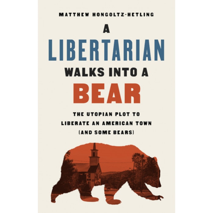 A Libertarian Walks Into a Bear: The Utopian Plot to Liberate an American Town (and Some Bears), Matthew Hongoltz-Hetling (Author)