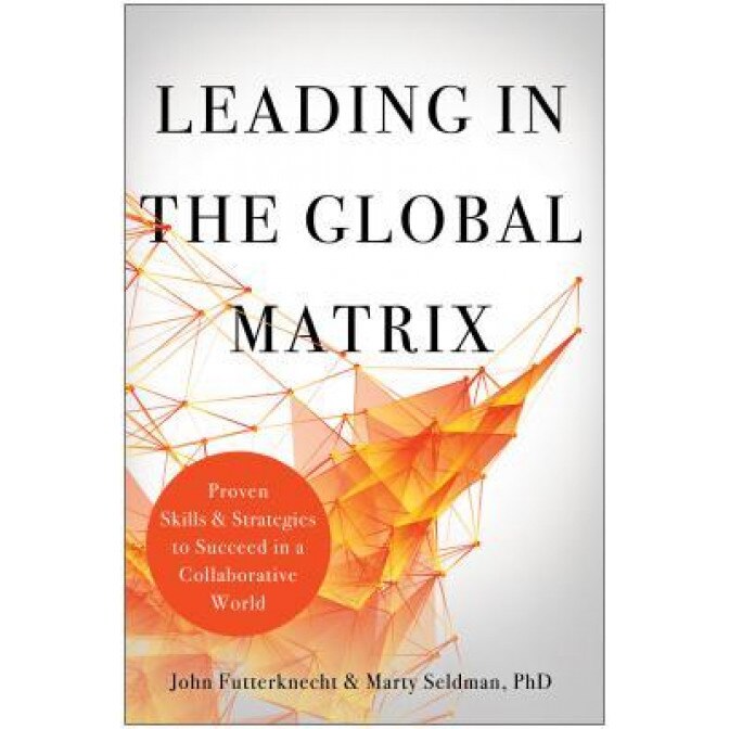 Leading in the Global Matrix: Proven Skills and Strategies to Succeed in a Collaborative World, John Futterknecht (Author)