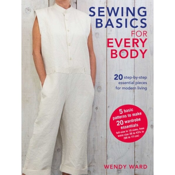 Sewing Basics for Every Body: 20 Step-By-Step Essential Pieces for Modern Living, Wendy Ward (Author)