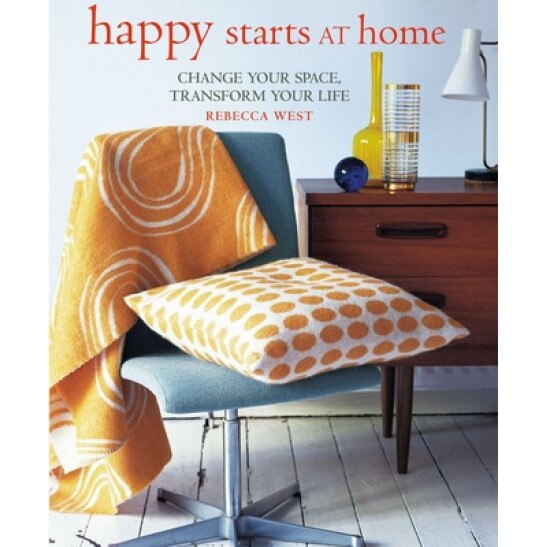 Happy Starts at Home: Change Your Space, Transform Your Life, Rebecca West (Author)