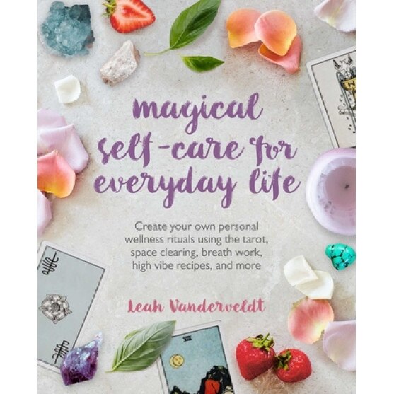 Magical Self-Care for Everyday Life: Create Your Own Personal Wellness Rituals Using the Tarot, Space Clearing, Breath Work, High Vibe Recipes, and Mo, Leah Vanderveldt (Author)