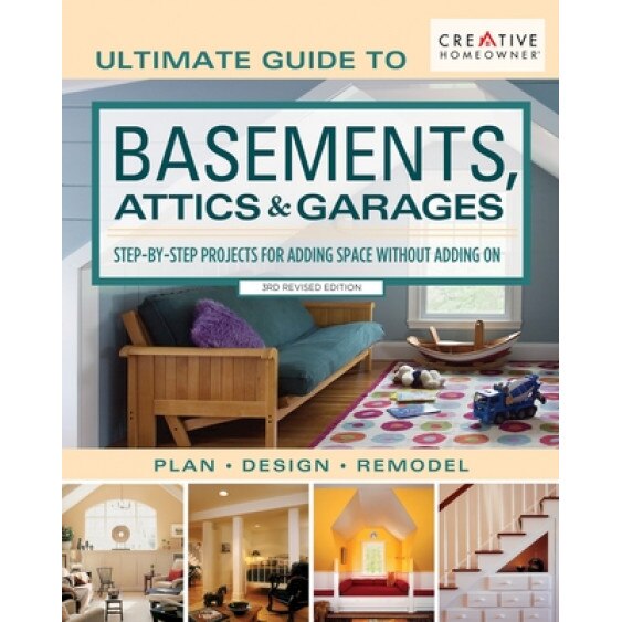 Ultimate Guide to Basements, Attics & Garages, 3rd Revised Edition: Step-By-Step Projects for Adding Space Without Adding on, Editors of Creative Homeowner (Author)