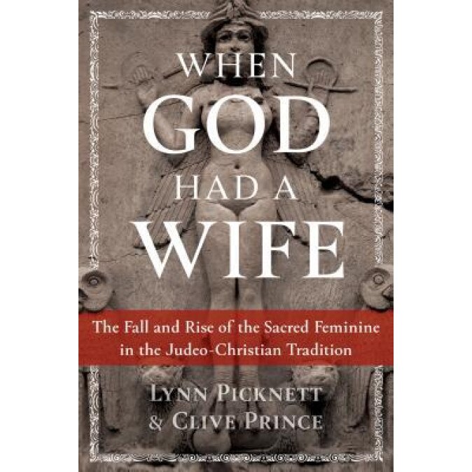 When God Had a Wife: The Fall and Rise of the Sacred Feminine in the Judeo-Christian Tradition, Lynn Picknett (Author)