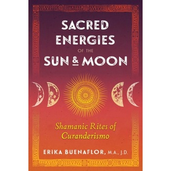 Sacred Energies of the Sun and Moon: Shamanic Rites of Curanderismo, Erika Buenaflor (Author) Sacred Energies of the Sun and Moon: Shamanic Rites of Curanderismo, Erika Buenaflor (Author)