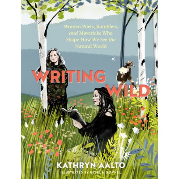 Writing Wild: Women Poets, Ramblers, and Mavericks Who Shape How We See the Natural World, Kathryn Aalto (Author)