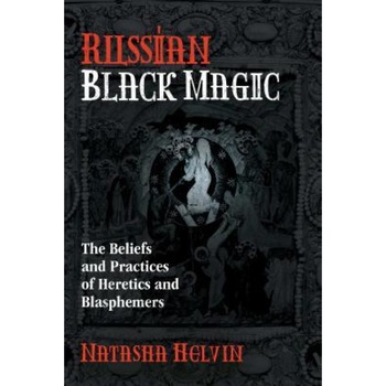 Russian Black Magic: The Beliefs and Practices of Heretics and Blasphemers, Natasha Helvin (Author) Russian Black Magic: The Beliefs and Practices of Heretics and Blasphemers, Natasha Helvin (Author)
