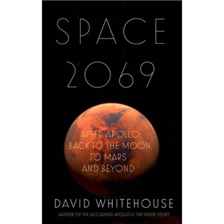Space 2069: After Apollo: Back to the Moon, to Mars ... and Beyond, David Whitehouse (Author)