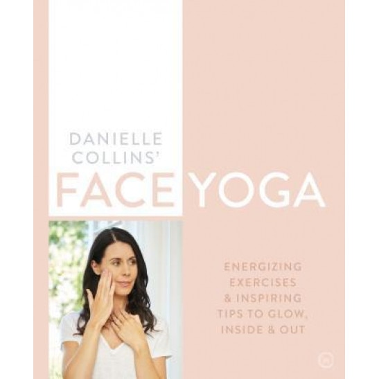 Danielle Collins' Face Yoga: Energizing Exercises and Inspiring Tips to Glow, Inside and Out, Danielle Collins (Author)