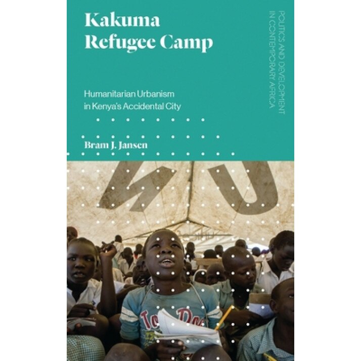 Kakuma Refugee Camp: Humanitarian Urbanism in Kenya's Accidental City, Bram J. Jansen (Author)