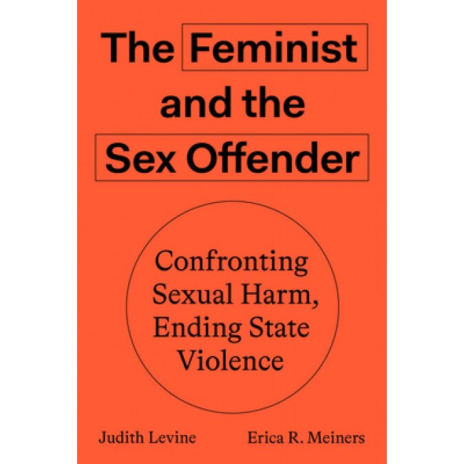 The Feminist and the Sex Offender: Confronting Harm and Ending State Violence, Judith Levine (Author)
