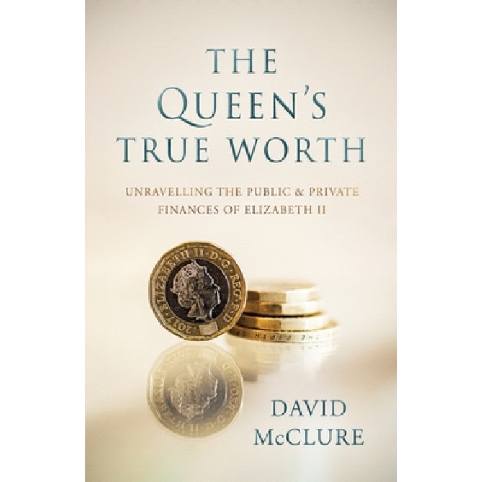 The Queen's True Worth: Unravelling the public & private finances of Queen Elizabeth II, David McClure (Author)