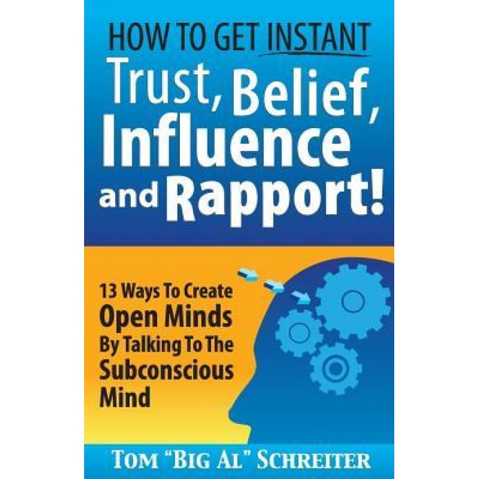 How to Get Instant Trust, Belief, Influence, and Rapport!: 13 Ways to Create Open Minds by Talking to the Subconscious Mind, Tom Big Al Schreiter (Author)