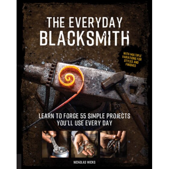The Everyday Blacksmith: Learn to Forge 55 Simple Projects You'll Use Every Day, with Multiple Variations for Styles and Finishes, Nicholas Wicks (Author)
