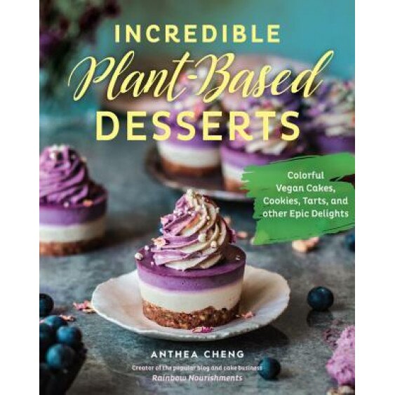Incredible Plant-Based Desserts: Colorful Vegan Cakes, Cookies, Tarts, and Other Epic Delights, Anthea Cheng (Author)