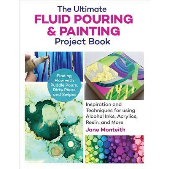The Ultimate Fluid Pouring & Painting Project Book: Inspiration and Techniques for Using Alcohol Inks, Acrylics, Resin, and More; Create Colorful Pain, Jane Monteith (Author)
