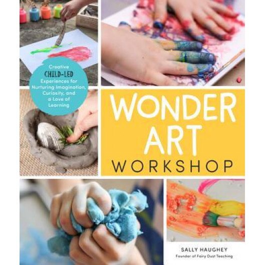 Wonder Art Workshop: Creative Child-Led Experiences for Nurturing Imagination, Curiosity, and a Love of Learning, Sally Haughey (Author)