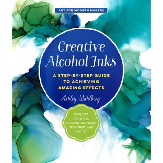 Creative Alcohol Inks: A Step-By-Step Guide to Achieving Amazing Effects--Explore Painting, Pouring, Blending, Textures, and More!, Ashley Mahlberg (Author)