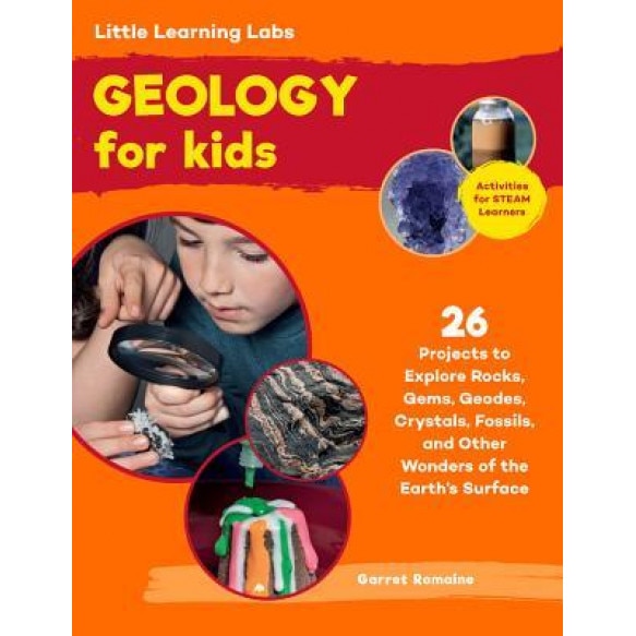 Little Learning Labs: Geology for Kids: 26 Projects to Explore Rocks, Gems, Geodes, Crystals, Fossils, and Other Wonders of the Earth's Surface; Activ, Garret Romaine (Author)