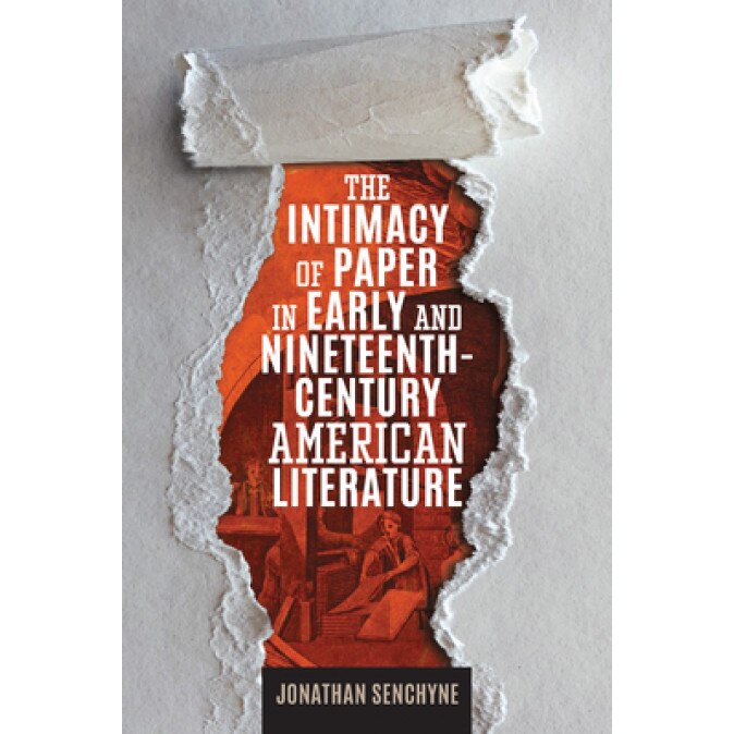 The Intimacy of Paper in Early and Nineteenth-Century American Literature, Jonathan Senchyne (Author)