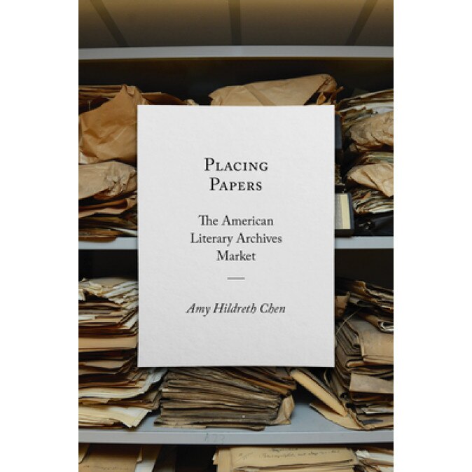 Placing Papers: The American Literary Archives Market, Amy Hildreth Chen (Author)