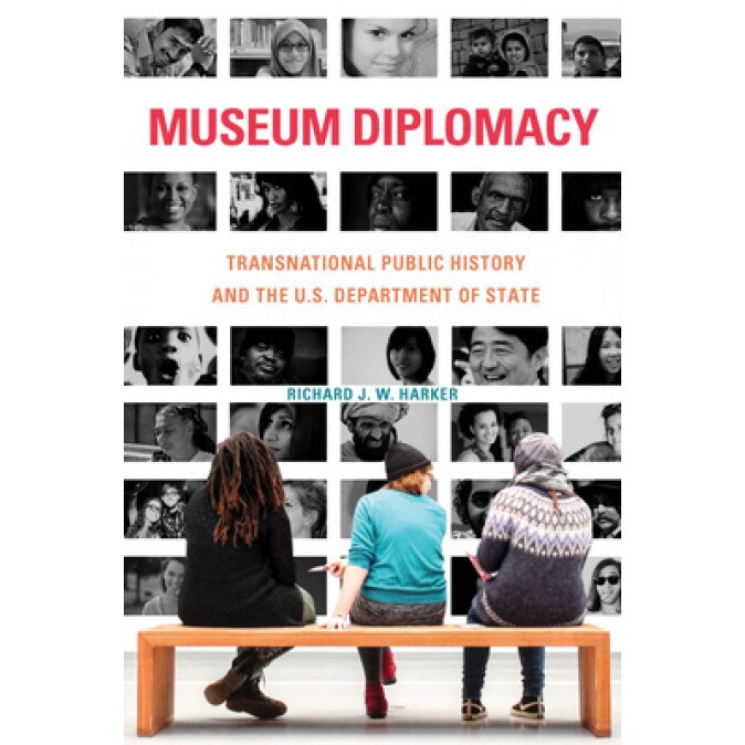 Museum Diplomacy: Transnational Public History and the U.S. Department of State, Richard J. W. Harker (Author)