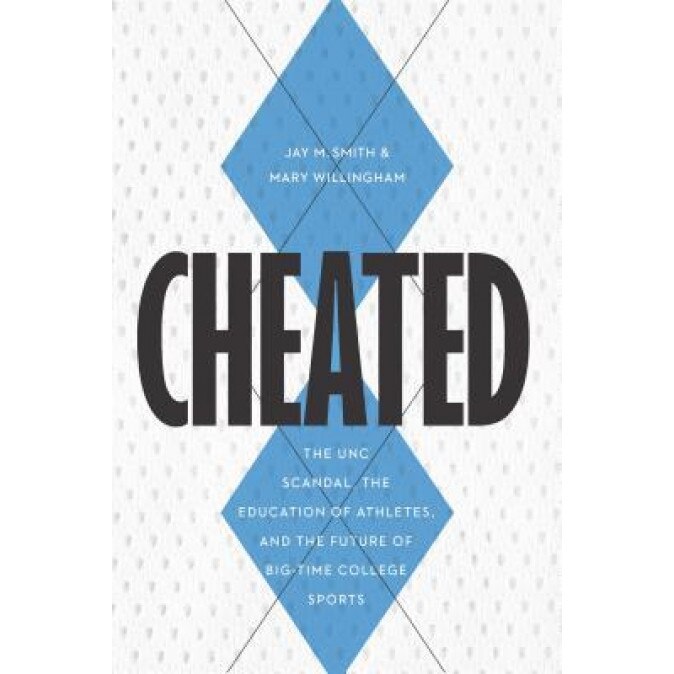 Cheated: The Unc Scandal, the Education of Athletes, and the Future of Big-Time College Sports, Jay M. Smith (Author)