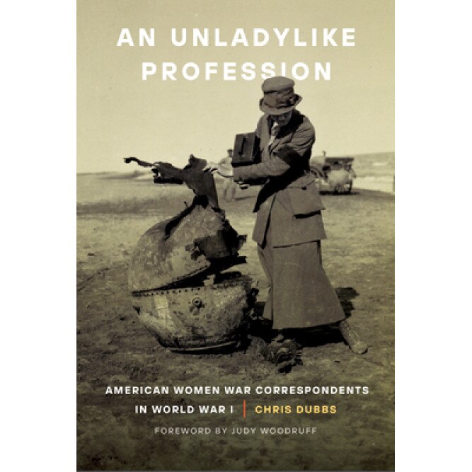 An Unladylike Profession: American Women War Correspondents in World War I, Chris Dubbs (Author)