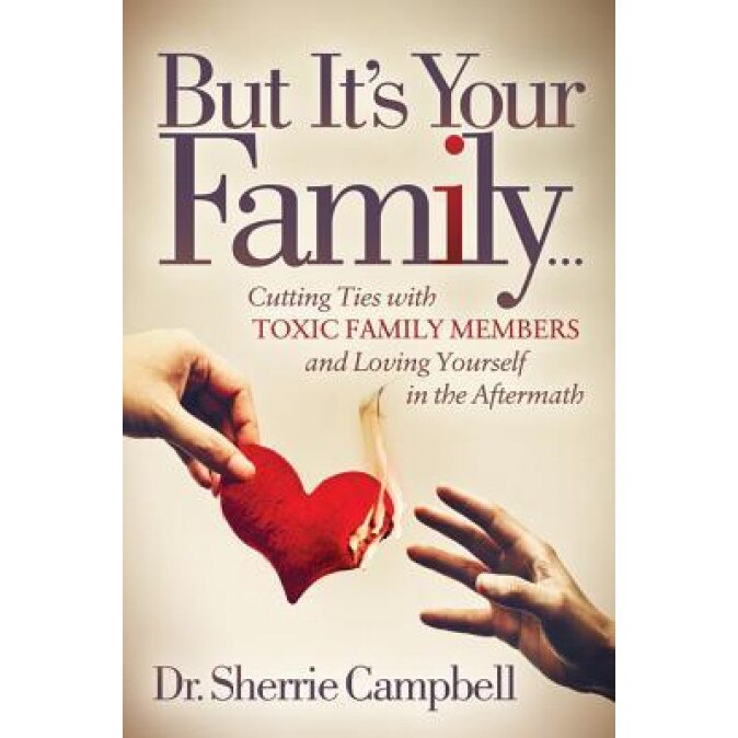 But It's Your Family...: Cutting Ties with Toxic Family Members and Loving Yourself in the Aftermath, Sherrie Campbell (Author)