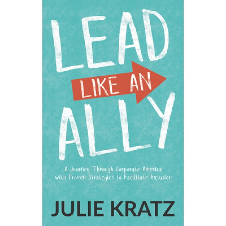 Lead Like an Ally: A Journey Through Corporate America with Proven Strategies to Facilitate Inclusion, Julie Kratz (Author)