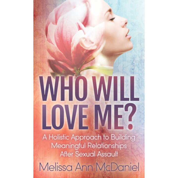 Who Will Love Me?: A Holistic Approach to Building Meaningful Relationships After Sexual Assault, Melissa Ann McDaniel (Author)