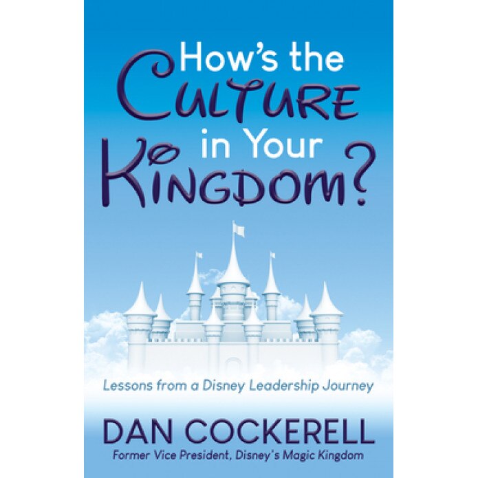How's the Culture in Your Kingdom?: Lessons from a Disney Leadership Journey, Dan Cockerell (Author)