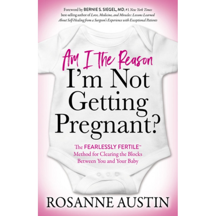 Am I the Reason I'm Not Getting Pregnant?: The Fearlessly Fertile(tm) Method for Clearing the Blocks Between You and Your Baby, Rosanne Austin (Author)