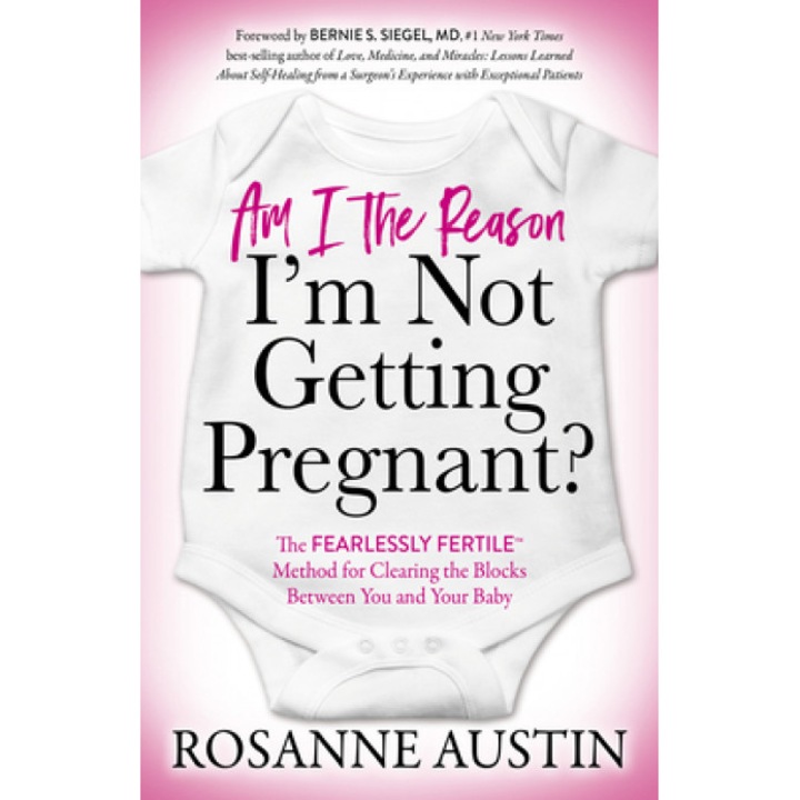 Am I the Reason I'm Not Getting Pregnant?: The Fearlessly Fertile(tm) Method for Clearing the Blocks Between You and Your Baby, Rosanne Austin (Author)