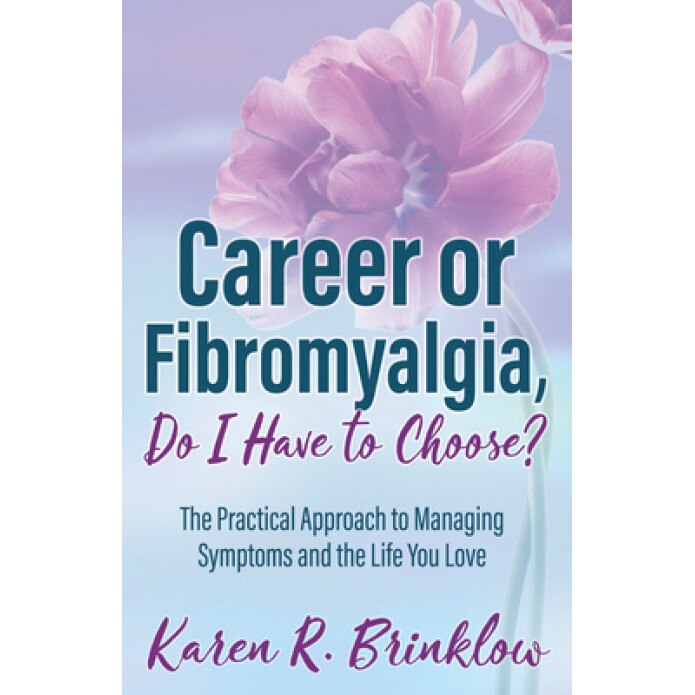 Career or Fibromyalgia, Do I Have to Choose?: The Practical Approach to Managing Symptoms and the Life You Love, Karen R. Brinklow (Author)