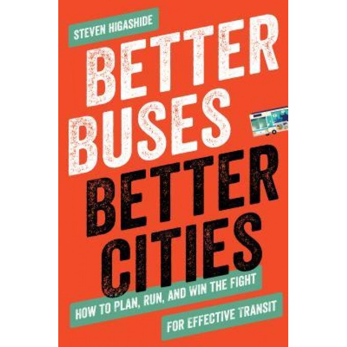 Better Buses, Better Cities: How to Plan, Run, and Win the Fight for Effective Transit, Steven Higashide (Author)