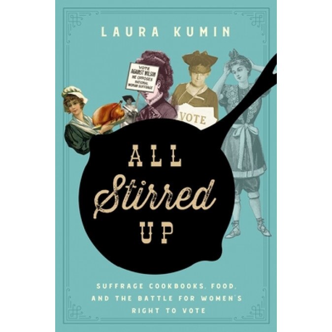 All Stirred Up: Suffrage Cookbooks, Food, and the Battle for Women's Right to Vote, Laura Kumin (Author)