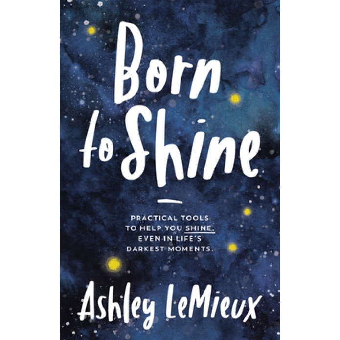 Born to Shine: Practical Tools to Help You Shine, Even in Life's Darkest Moments, Ashley LeMieux (Author)