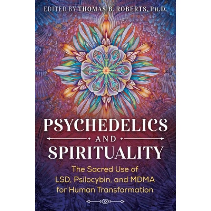 Psychedelics and Spirituality: The Sacred Use of Lsd, Psilocybin, and Mdma for Human Transformation, Thomas B. Roberts (Editor)