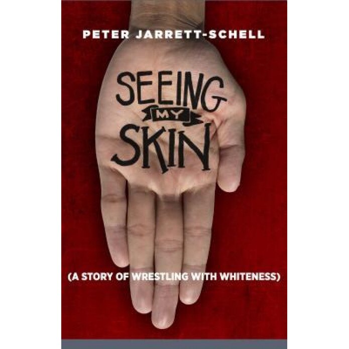 Seeing My Skin: A Story of Wrestling with Whiteness, Peter Jarrett-Schell (Author)