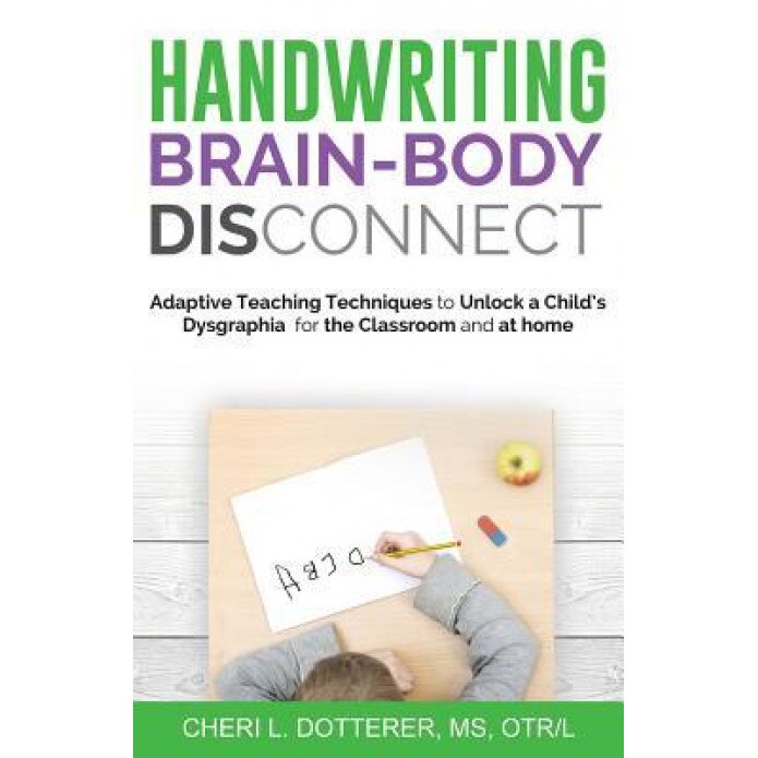 Handwriting Brain Body Disconnect: Adaptive Teaching Techniques to Unlock a Child's Dysgraphia for the Classroom and at Home, Cheri L. Dotterer (Author)